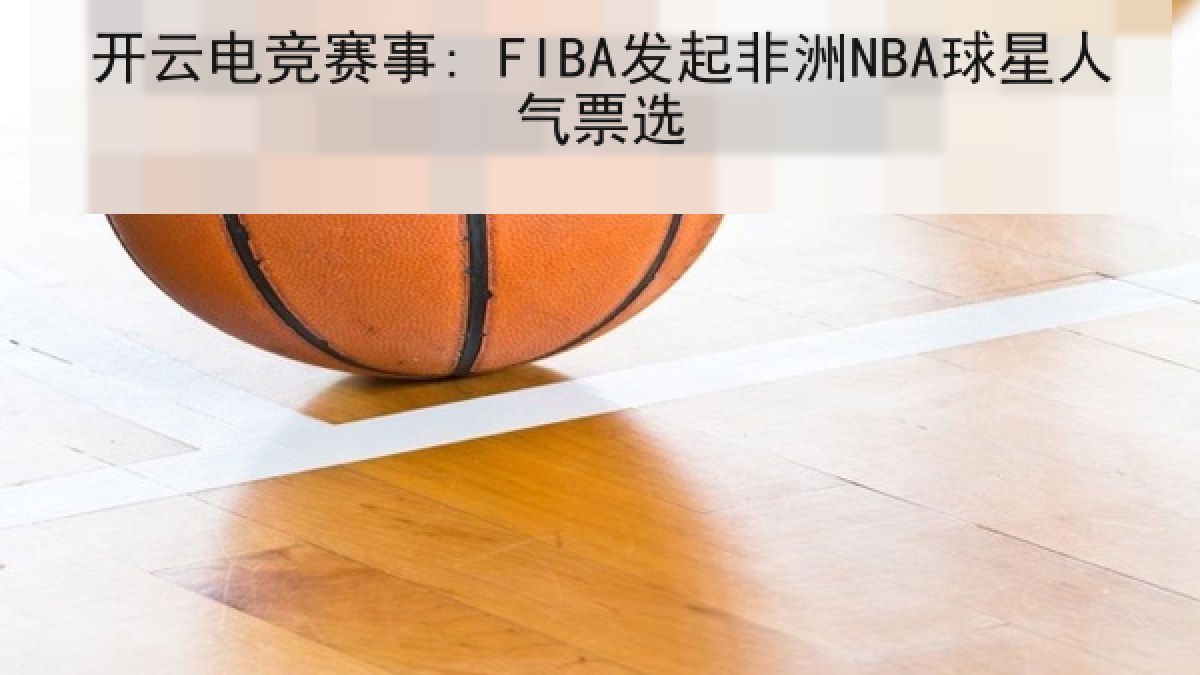 开云电竞赛事: FIBA发起非洲NBA球星人气票选 开云电竞赛事: FIBA发起非洲NBA球星人气票选