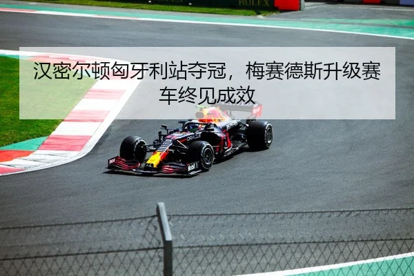 汉密尔顿匈牙利站夺冠，梅赛德斯升级赛车终见成效
