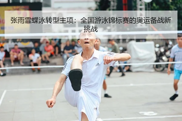 张雨霏蝶泳转型主项：全国游泳锦标赛的奥运备战新挑战