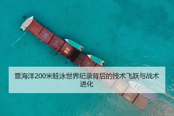覃海洋200米蛙泳世界纪录背后的技术飞跃与战术进化