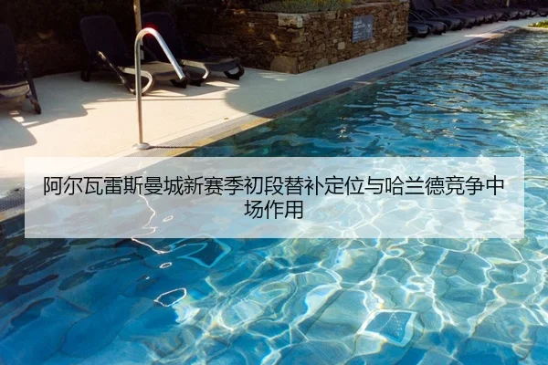 阿尔瓦雷斯曼城新赛季初段替补定位与哈兰德竞争中场作用