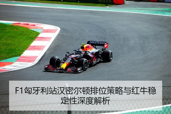 F1匈牙利站汉密尔顿排位策略与红牛稳定性深度解析