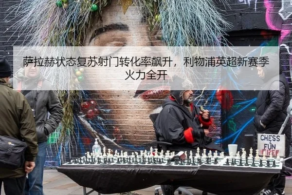 萨拉赫状态复苏射门转化率飙升，利物浦英超新赛季火力全开