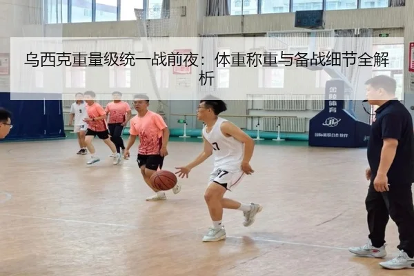 乌西克重量级统一战前夜：体重称重与备战细节全解析