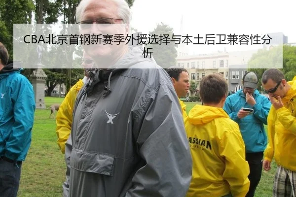 CBA北京首钢新赛季外援选择与本土后卫兼容性分析