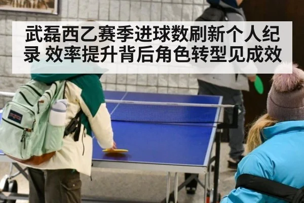 武磊西乙赛季进球数刷新个人纪录 效率提升背后角色转型见成效