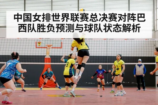 中国女排世界联赛总决赛对阵巴西队胜负预测与球队状态解析