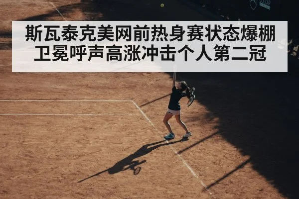 斯瓦泰克美网前热身赛状态爆棚 卫冕呼声高涨冲击个人第二冠