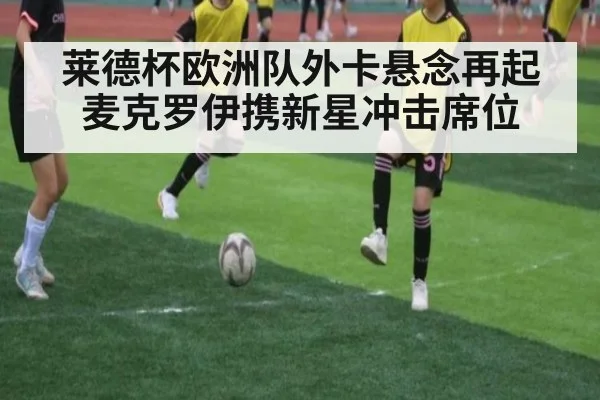 莱德杯欧洲队外卡悬念再起麦克罗伊携新星冲击席位