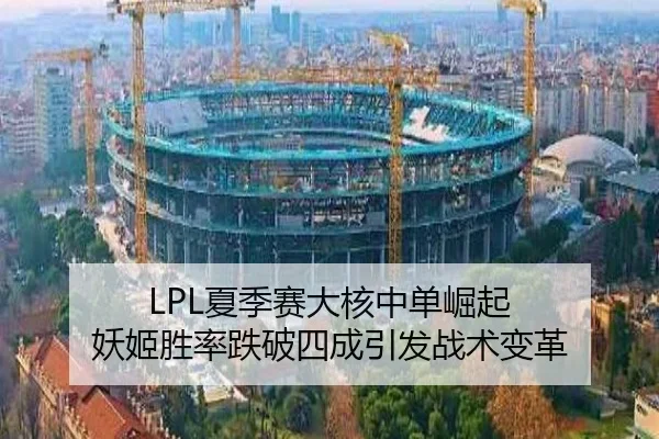 LPL夏季赛大核中单崛起 妖姬胜率跌破四成引发战术变革