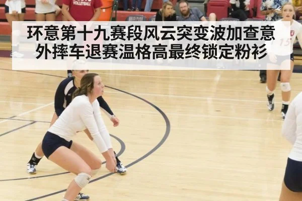 环意第十九赛段风云突变波加查意外摔车退赛温格高最终锁定粉衫