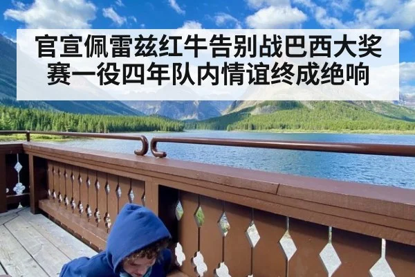 官宣佩雷兹红牛告别战巴西大奖赛一役四年队内情谊终成绝响