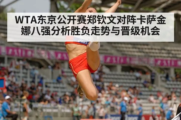 WTA东京公开赛郑钦文对阵卡萨金娜八强分析胜负走势与晋级机会