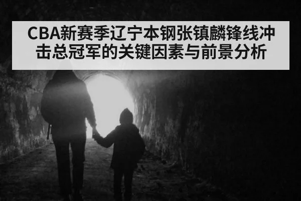 CBA新赛季辽宁本钢张镇麟锋线冲击总冠军的关键因素与前景分析
