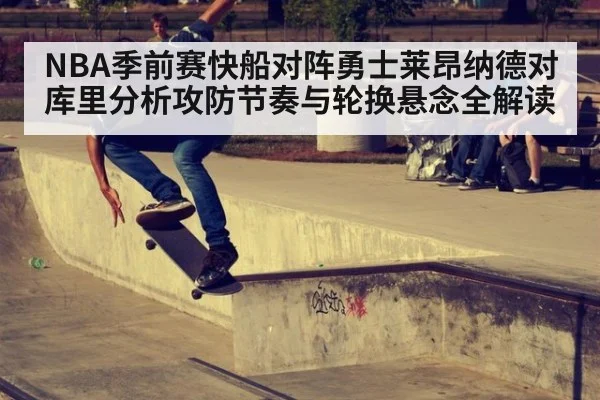 NBA季前赛快船对阵勇士莱昂纳德对库里分析攻防节奏与轮换悬念全解读