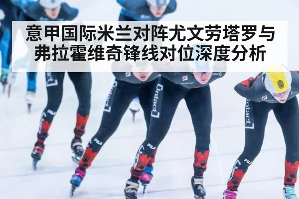 意甲国际米兰对阵尤文劳塔罗与弗拉霍维奇锋线对位深度分析